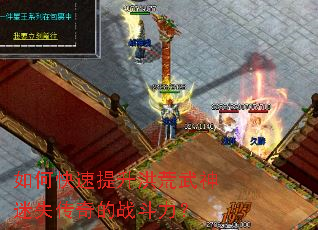 如何快速提升洪荒武神迷失传奇的战斗力? 如何快速提升洪荒武神迷失传奇的战斗力?