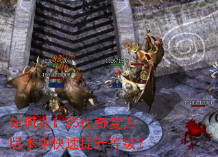 如何在1.85传奇复古版本中快速提升等级? 如何在1.85传奇复古版本中快速提升等级?
