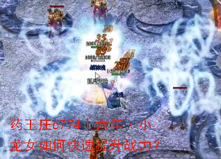 药王庄6774十六年·小龙女如何快速提升战力? 药王庄6774十六年·小龙女如何快速提升战力?
