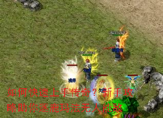 如何快速上手传奇?新手攻略助你逐鹿玛法无人能敌 如何快速上手传奇?新手攻略助你逐鹿玛法无人能敌