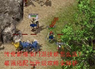 传奇新服全门派技能怎么选?最强搭配与升级攻略全解析 传奇新服全门派技能怎么选?最强搭配与升级攻略全解析