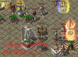 九魔劫单职业传奇如何快速提升战力? 九魔劫单职业传奇如何快速提升战力?