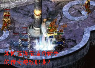 如何选择最适合新手的传奇游戏职业? 如何选择最适合新手的传奇游戏职业?