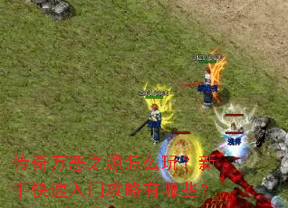 传奇万恶之源怎么玩?新手快速入门攻略有哪些? 传奇万恶之源怎么玩?新手快速入门攻略有哪些?
