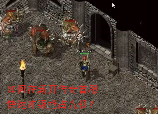 如何在新开传奇首服快速冲级抢占先机? 如何在新开传奇首服快速冲级抢占先机?