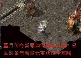 蓝月传奇新服如何爆率拉满?极品装备与海量元宝获取全攻略 蓝月传奇新服如何爆率拉满?极品装备与海量元宝获取全攻略