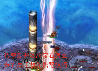 传奇新开私服宝石怎么选?高手教你搭配技巧 传奇新开私服宝石怎么选?高手教你搭配技巧