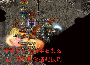 传奇新开私服宝石怎么选?高手教你搭配技巧 传奇新开私服宝石怎么选?高手教你搭配技巧