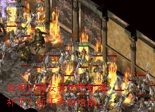 如何正确安装传奇新服补丁?新手升级指南 如何正确安装传奇新服补丁?新手升级指南