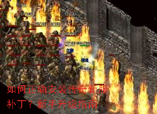 如何正确安装传奇新服补丁?新手升级指南 如何正确安装传奇新服补丁?新手升级指南