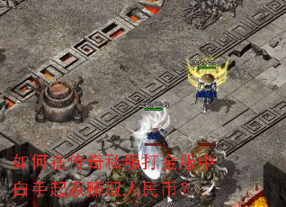如何在传奇私服打金服中白手起家赚取人民币? 如何在传奇私服打金服中白手起家赚取人民币?