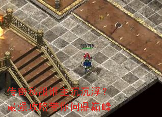 传奇私服谁主沉沉浮?最强攻略带你问鼎巅峰 传奇私服谁主沉沉浮?最强攻略带你问鼎巅峰