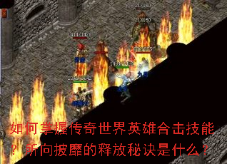 如何掌握传奇世界英雄合击技能?所向披靡的释放秘诀是什么? 如何掌握传奇世界英雄合击技能?所向披靡的释放秘诀是什么?