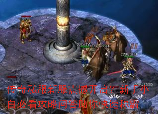 传奇私服新服震撼开启?新手小白必看攻略问答助你快速称霸 传奇私服新服震撼开启?新手小白必看攻略问答助你快速称霸