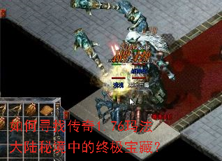 如何寻找传奇1.76玛法大陆秘境中的终极宝藏? 如何寻找传奇1.76玛法大陆秘境中的终极宝藏?