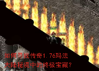 如何寻找传奇1.76玛法大陆秘境中的终极宝藏? 如何寻找传奇1.76玛法大陆秘境中的终极宝藏?