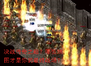 决战传奇之巅?哪张地图才是你的最终战场? 决战传奇之巅?哪张地图才是你的最终战场?
