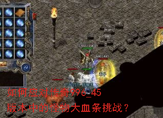 如何应对传奇996_45版本中的怪物大血条挑战? 如何应对传奇996_45版本中的怪物大血条挑战?