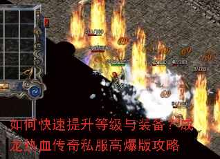 如何快速提升等级与装备?成龙热血传奇私服高爆版攻略 如何快速提升等级与装备?成龙热血传奇私服高爆版攻略