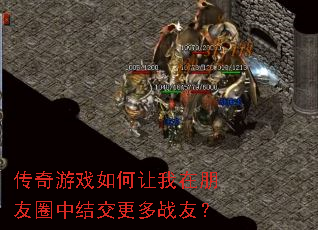 传奇游戏如何让我在朋友圈中结交更多战友? 传奇游戏如何让我在朋友圈中结交更多战友?