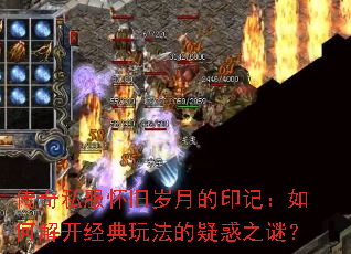 传奇私服怀旧岁月的印记:如何解开经典玩法的疑惑之谜? 传奇私服怀旧岁月的印记:如何解开经典玩法的疑惑之谜?