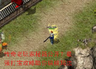 传奇老玩家秘籍公开?最强打宝攻略助你纵横玛法 传奇老玩家秘籍公开?最强打宝攻略助你纵横玛法