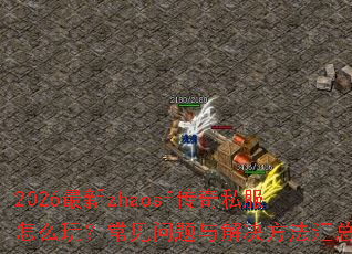 2026最新zhaosf传奇私服怎么玩?常见问题与解决方法汇总 2026最新zhaosf传奇私服怎么玩?常见问题与解决方法汇总
