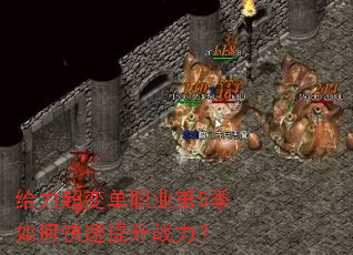 给力超变单职业第5季如何快速提升战力? 给力超变单职业第5季如何快速提升战力?