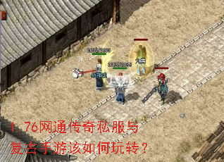 1.76网通传奇私服与复古手游该如何玩转? 1.76网通传奇私服与复古手游该如何玩转?