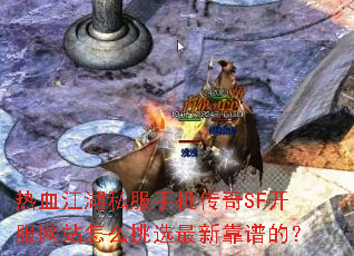 热血江湖私服手机传奇SF开服网站怎么挑选最新靠谱的? 热血江湖私服手机传奇SF开服网站怎么挑选最新靠谱的?