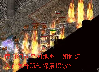 传奇独立空间地图:如何进入?怎样玩转深层探索? 传奇独立空间地图:如何进入?怎样玩转深层探索?