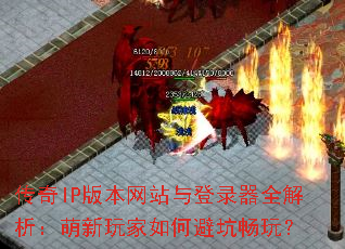 传奇IP版本网站与登录器全解析:萌新玩家如何避坑畅玩? 传奇IP版本网站与登录器全解析:萌新玩家如何避坑畅玩?