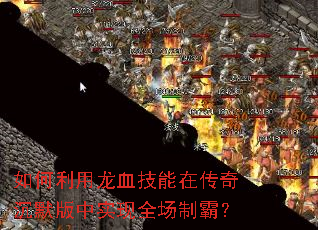 如何利用龙血技能在传奇沉默版中实现全场制霸? 如何利用龙血技能在传奇沉默版中实现全场制霸?