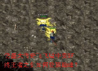 仿盛大传奇飞飞版中变SF终王者之剑如何登顶巅峰? 仿盛大传奇飞飞版中变SF终王者之剑如何登顶巅峰?