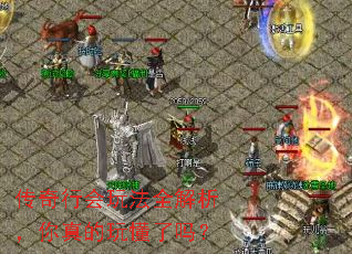 传奇行会玩法全解析,你真的玩懂了吗? 传奇行会玩法全解析,你真的玩懂了吗?