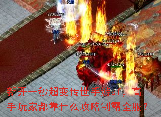 新开一秒超变传世手游sf,高手玩家都靠什么攻略制霸全服? 新开一秒超变传世手游sf,高手玩家都靠什么攻略制霸全服?