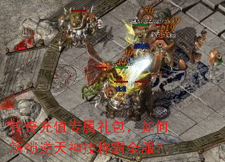 传奇充值专属礼包,如何解锁逆天神技称霸全服? 传奇充值专属礼包,如何解锁逆天神技称霸全服?
