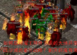 如何应对魔王降世引发的天地异变?怎样制定征战沙城的最佳战略?剿灭群魔有哪些高效技巧? 如何应对魔王降世引发的天地异变?怎样制定征战沙城的最佳战略?剿灭群魔有哪些高效技巧?