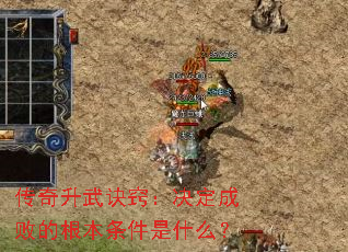 传奇升武诀窍:决定成败的根本条件是什么? 传奇升武诀窍:决定成败的根本条件是什么?
