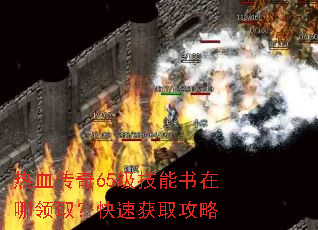 热血传奇65级技能书在哪领取?快速获取攻略 热血传奇65级技能书在哪领取?快速获取攻略