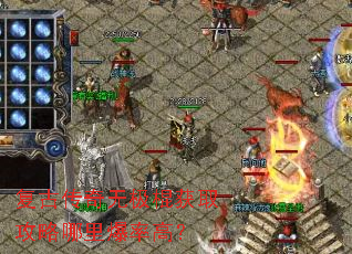 复古传奇无极棍获取攻略哪里爆率高? 复古传奇无极棍获取攻略哪里爆率高?