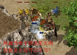 热血传奇手游流星火雨技能多少级可以学习? 热血传奇手游流星火雨技能多少级可以学习?