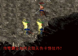 传奇霸业如何实现无伤卡怪技巧? 传奇霸业如何实现无伤卡怪技巧?
