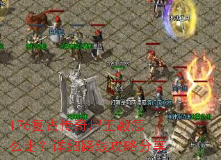 176复古传奇尸王殿怎么走?详细路线攻略分享 176复古传奇尸王殿怎么走?详细路线攻略分享