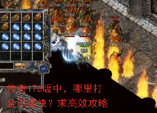 传奇176版中,哪里打金币最快?求高效攻略 传奇176版中,哪里打金币最快?求高效攻略
