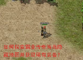 如何探索霸业传奇海岛隐藏地图并获取稀有装备? 如何探索霸业传奇海岛隐藏地图并获取稀有装备?