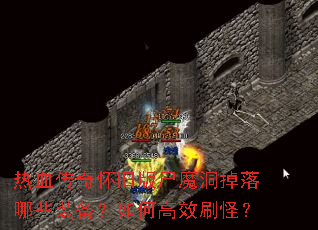 热血传奇怀旧版尸魔洞掉落哪些装备?如何高效刷怪? 热血传奇怀旧版尸魔洞掉落哪些装备?如何高效刷怪?