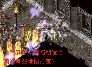 传奇新手玩家初期适合前往哪些地图打宝? 传奇新手玩家初期适合前往哪些地图打宝?