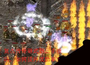 复古传奇砸武器三手技巧,如何提升成功率? 复古传奇砸武器三手技巧,如何提升成功率?