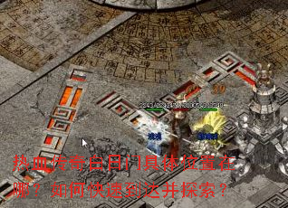 热血传奇白日门具体位置在哪?如何快速到达并探索? 热血传奇白日门具体位置在哪?如何快速到达并探索?